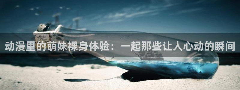 age动漫专注动漫的门户网站：动漫里的萌妹裸身体验：一起那些让人心动的瞬间