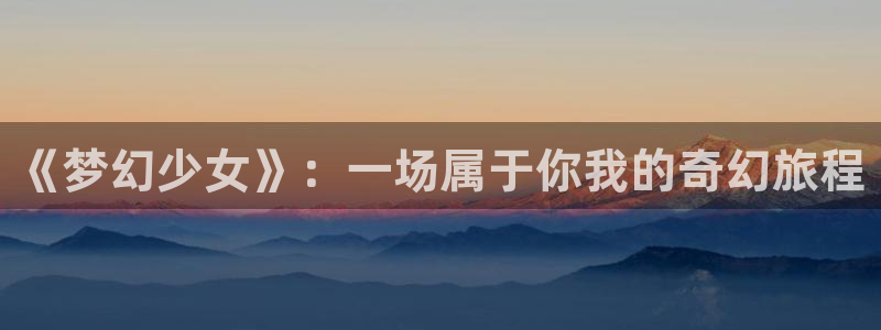 age樱花动漫：《梦幻少女》：一场属于你我的奇幻旅程