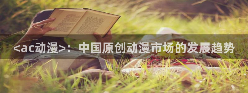 volcanicage漫画：<ac动漫>：中国原创动漫市场的发展趋势