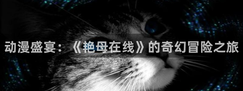 age动漫官网版入口：动漫盛宴：《艳母在线》的奇幻冒险之旅
