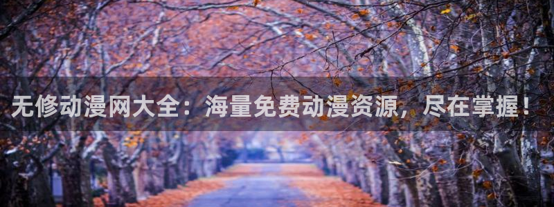 age动漫下载入口：无修动漫网大全：海量免费动漫资源，尽在掌握！