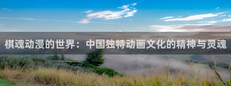 colomanage漫画官网：棋魂动漫的世界：中国独特动画文化的精神与灵魂