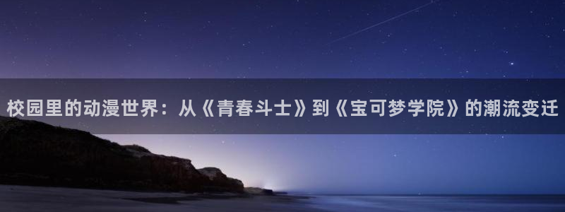 age动漫正版网：校园里的动漫世界：从《青春斗士》到《宝可梦学院》的潮流变迁