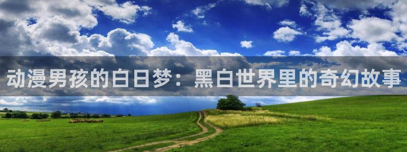 age动漫omofun：动漫男孩的白日梦：黑白世界里的奇幻故事