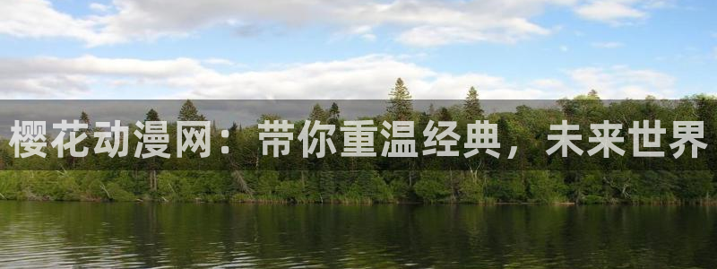 colomanage漫画官网：樱花动漫网：带你重温经典，未来世界