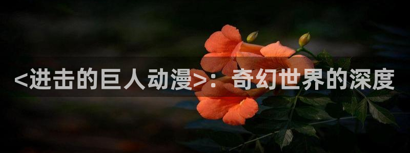 age动漫网：<进击的巨人动漫>：奇幻世界的深度
