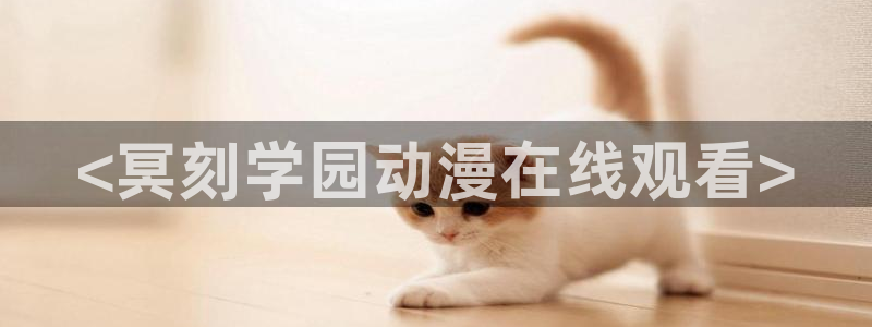kakaopage韩漫官网：<冥刻学园动漫在线观看>