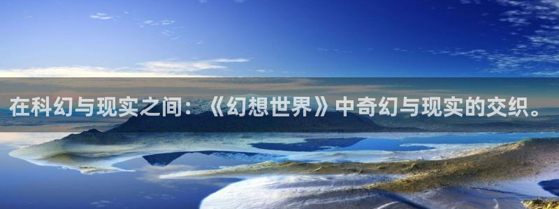 age动漫专注动漫的门户网站：在科幻与现实之间：《幻想世界》中奇幻与现实的交织。