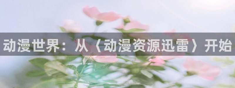 age动漫omofun：动漫世界：从〈动漫资源迅雷〉开始