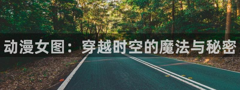 colamanage漫画官网：动漫女图：穿越时空的魔法与秘密