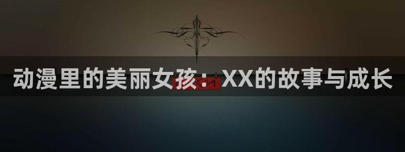 age动漫下载网：动漫里的美丽女孩：XX的故事与成长