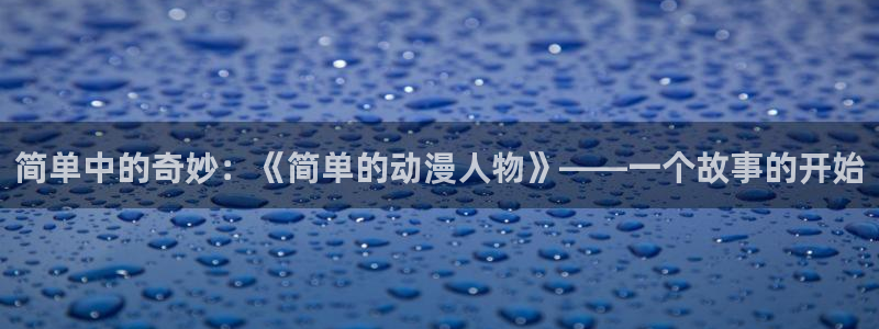 age动漫下载入口：简单中的奇妙：《简单的动漫人物》——一个故事的开始