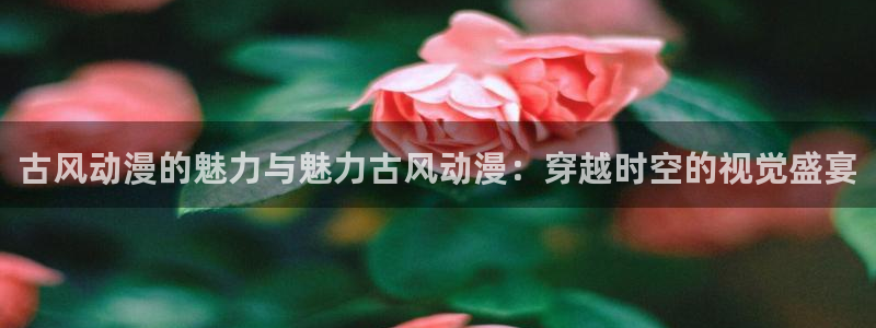 lovestage漫画免费阅读：古风动漫的魅力与魅力古风动漫：穿越时空的视觉盛宴